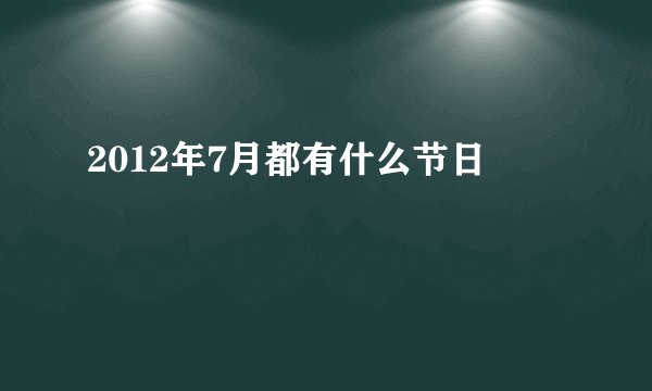 2012年7月都有什么节日