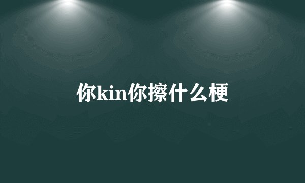 你kin你擦什么梗