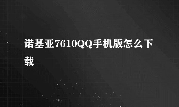 诺基亚7610QQ手机版怎么下载