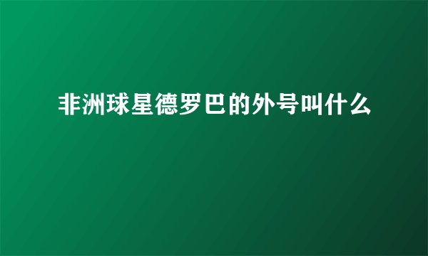 非洲球星德罗巴的外号叫什么