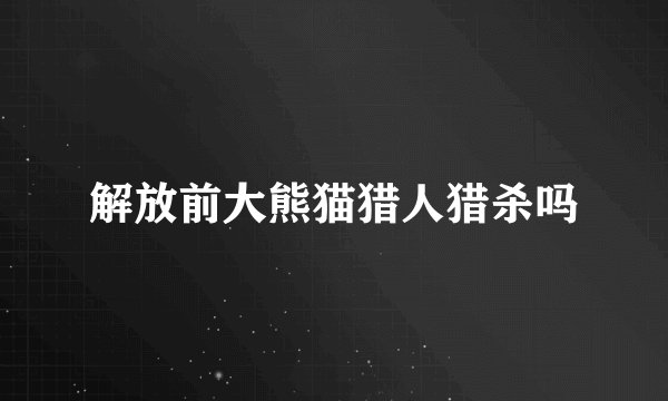 解放前大熊猫猎人猎杀吗
