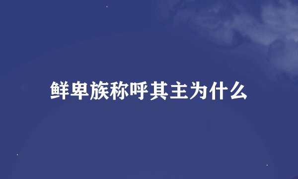 鲜卑族称呼其主为什么