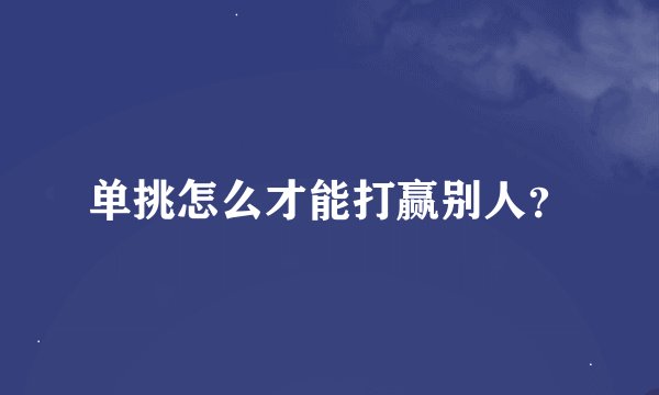 单挑怎么才能打赢别人？