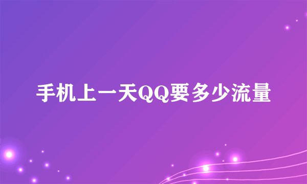 手机上一天QQ要多少流量