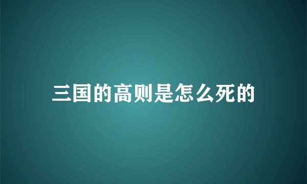三国的高则是怎么死的