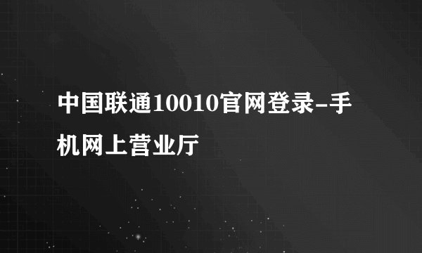 中国联通10010官网登录-手机网上营业厅