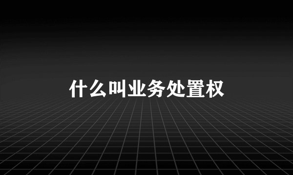 什么叫业务处置权