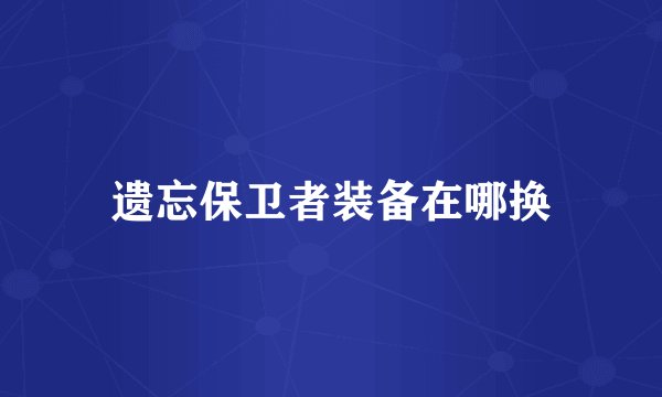 遗忘保卫者装备在哪换