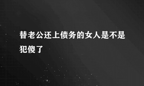 替老公还上债务的女人是不是犯傻了