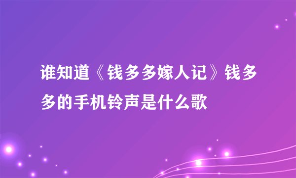 谁知道《钱多多嫁人记》钱多多的手机铃声是什么歌