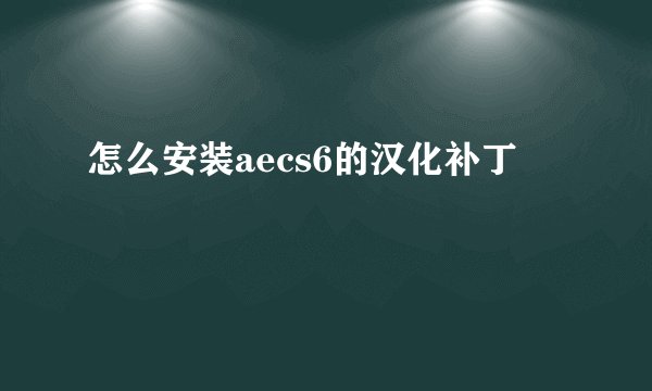 怎么安装aecs6的汉化补丁