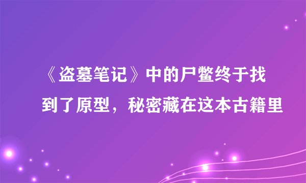 《盗墓笔记》中的尸鳖终于找到了原型，秘密藏在这本古籍里