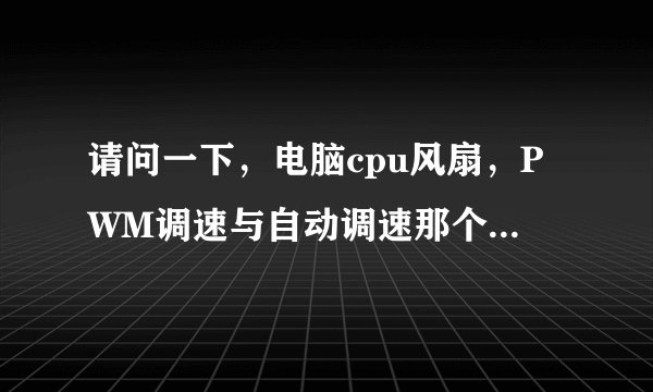 请问一下，电脑cpu风扇，PWM调速与自动调速那个好点，各自有什么特点？