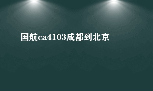 国航ca4103成都到北京