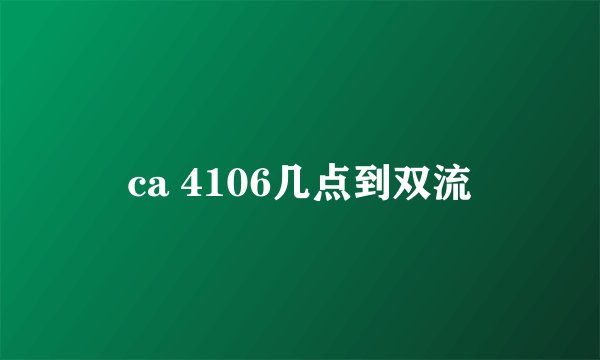 ca 4106几点到双流
