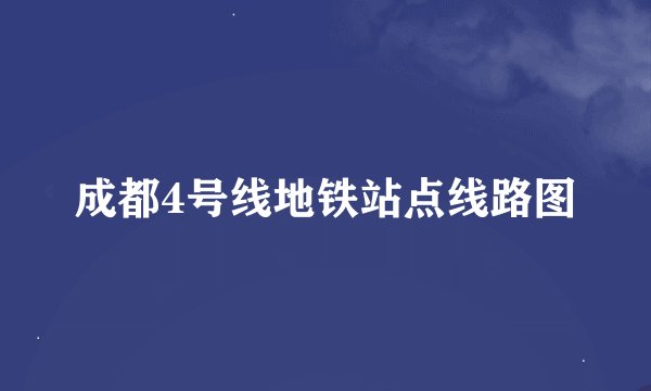 成都4号线地铁站点线路图