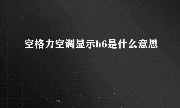 空格力空调显示h6是什么意思