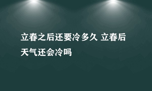 立春之后还要冷多久 立春后天气还会冷吗