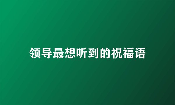 领导最想听到的祝福语