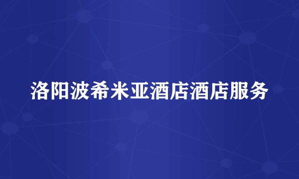洛阳波希米亚酒店酒店服务