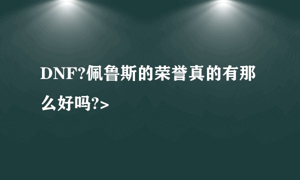 DNF?佩鲁斯的荣誉真的有那么好吗?>