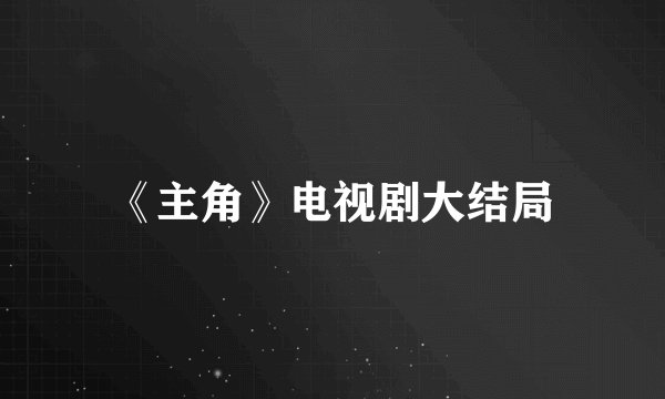 《主角》电视剧大结局