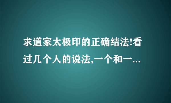 求道家太极印的正确结法!看过几个人的说法,一个和一个说的都不...