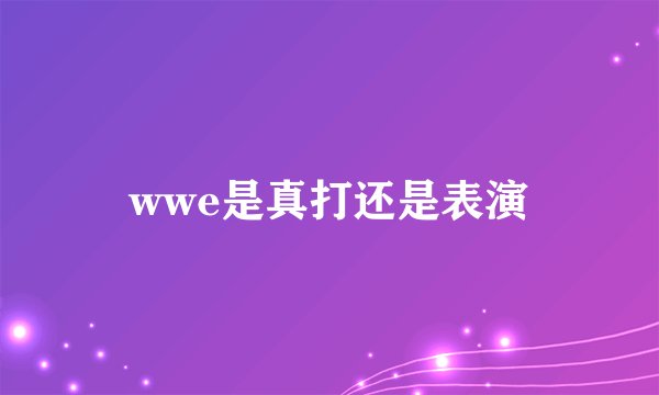 wwe是真打还是表演