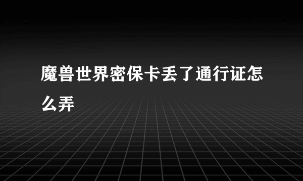 魔兽世界密保卡丢了通行证怎么弄