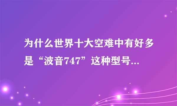 为什么世界十大空难中有好多是“波音747”这种型号的飞机？难道这种型号的飞机真的那么恐怖吗？