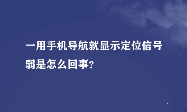 一用手机导航就显示定位信号弱是怎么回事？