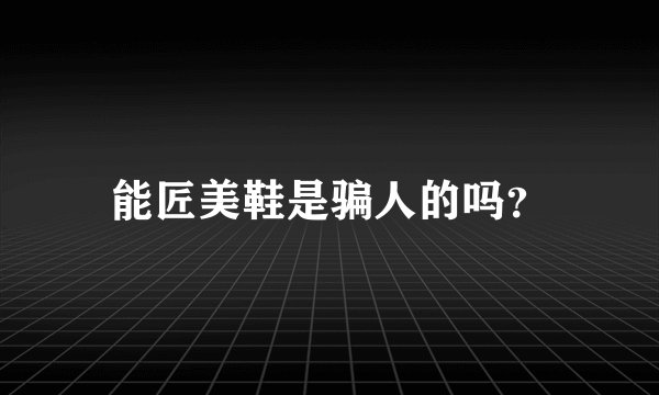 能匠美鞋是骗人的吗？