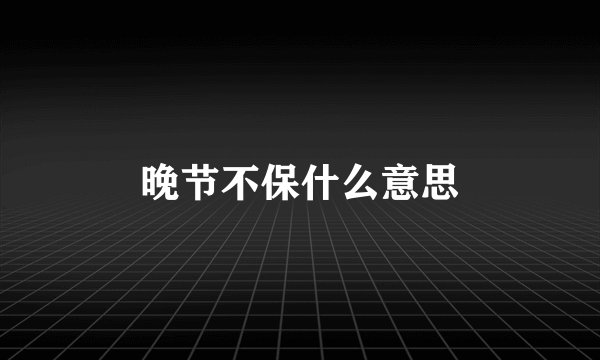 晚节不保什么意思
