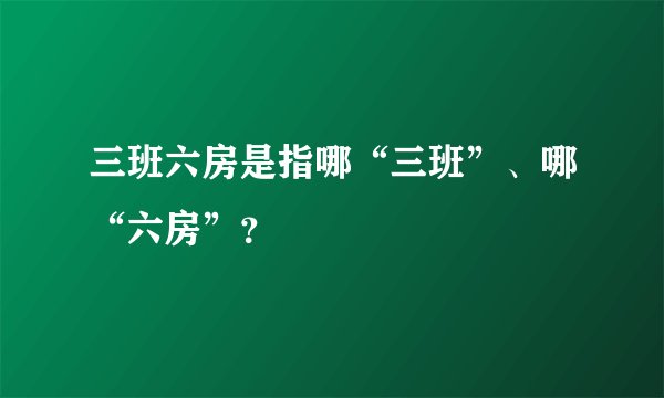 三班六房是指哪“三班”、哪“六房”？