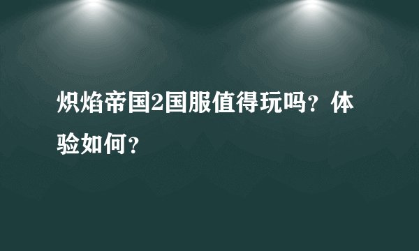 炽焰帝国2国服值得玩吗?体验如何?