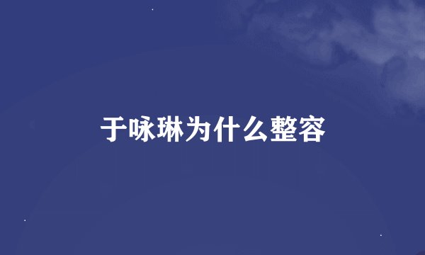 于咏琳为什么整容
