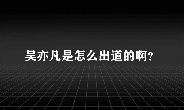 吴亦凡是怎么出道的啊？