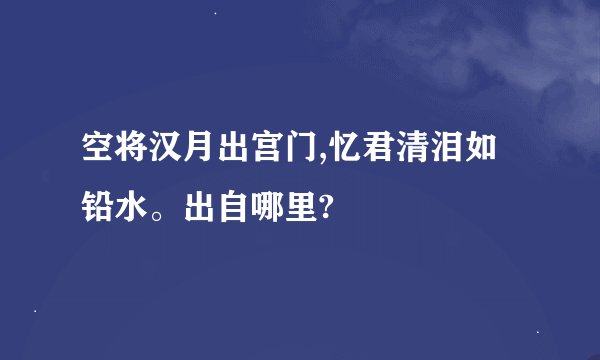 空将汉月出宫门,忆君清泪如铅水。出自哪里?