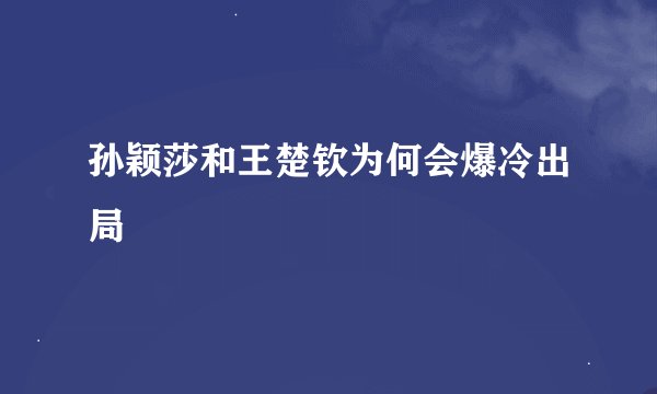 孙颖莎和王楚钦为何会爆冷出局