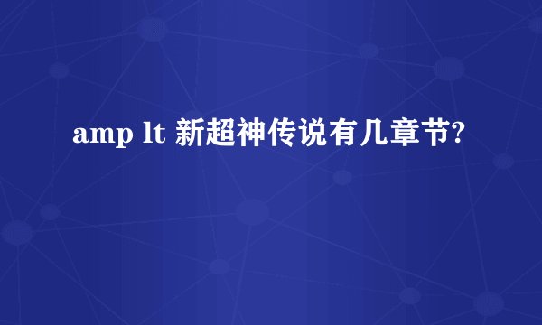 amp lt 新超神传说有几章节?