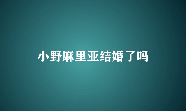 小野麻里亚结婚了吗