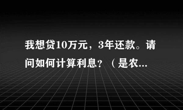 我想贷10万元，3年还款。请问如何计算利息？（是农村信用社）