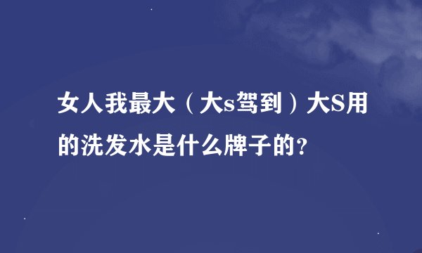 女人我最大（大s驾到）大S用的洗发水是什么牌子的？