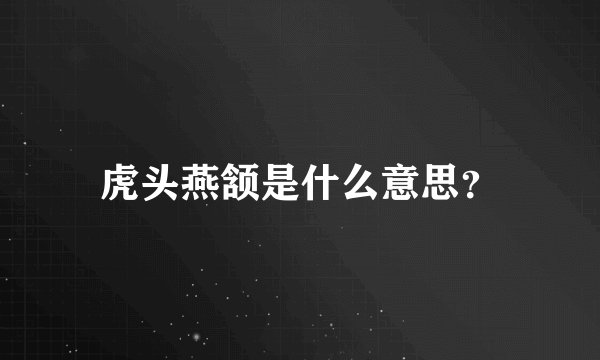 虎头燕颔是什么意思？