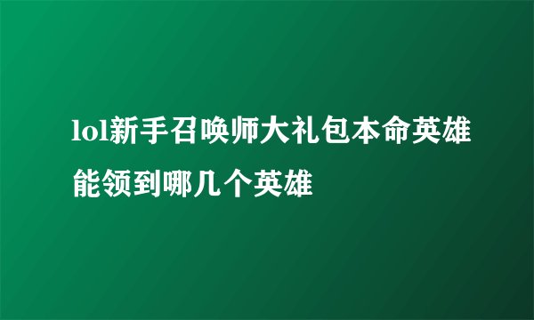 lol新手召唤师大礼包本命英雄能领到哪几个英雄