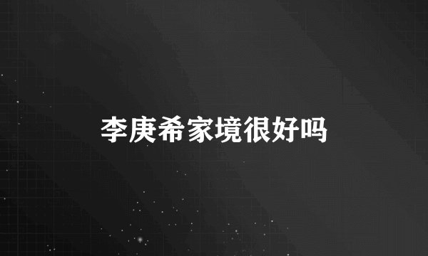 李庚希家境很好吗