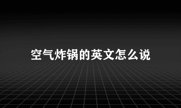 空气炸锅的英文怎么说