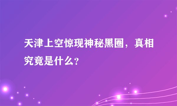 天津上空惊现神秘黑圈，真相究竟是什么？