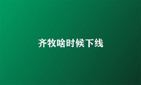 齐牧啥时候下线