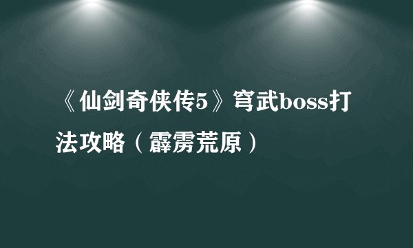 《仙剑奇侠传5》穹武boss打法攻略（霹雳荒原）